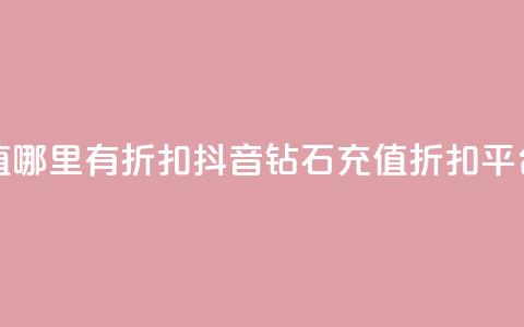 抖音钻石充值哪里有折扣 - 抖音钻石充值折扣平台推荐~  第1张