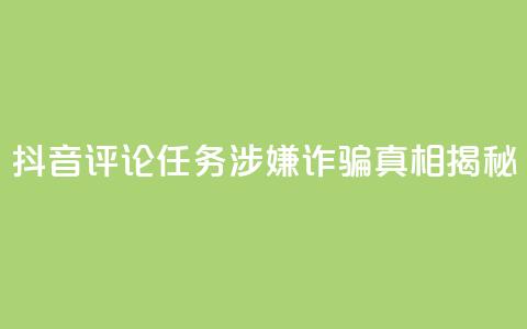 抖音评论任务涉嫌诈骗？真相揭秘  第1张