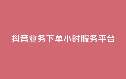 抖音业务下单24小时服务平台 - 抖音全新上线24小时订单服务平台!  第1张