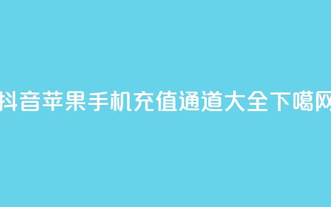 抖音苹果手机充值通道大全  第1张