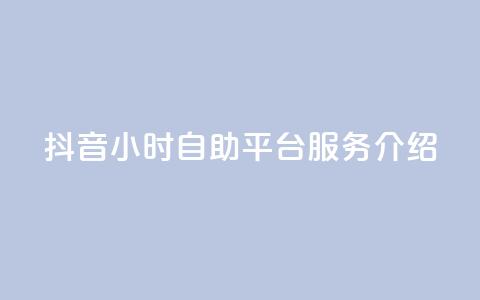 抖音24小时自助平台服务介绍 第1张 抖音24小时自助平台服务介绍 第1张