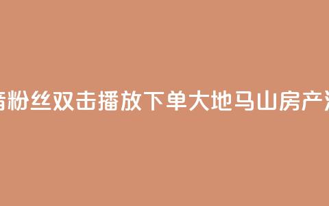 抖音粉丝双击播放下单0.01大地马山房产活动,在线下单涨粉 - qq空间访客量 01元一万空间说说赞网站  第1张