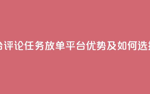 评论任务放单平台 - 评论任务放单平台优势及如何选择合适平台。  第1张