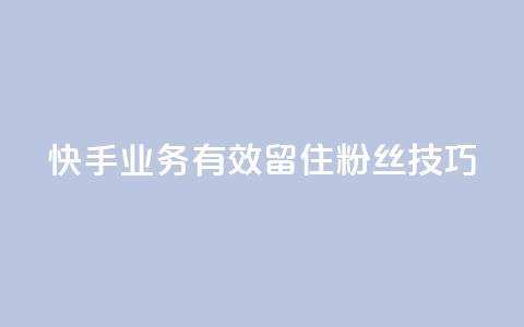 快手业务有效留住粉丝技巧  第1张