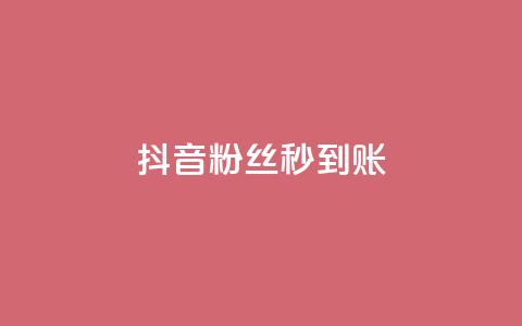 抖音粉丝秒到账 - 抖音粉丝秒增，立即到账！!  第1张