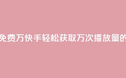 快手播放量免费1万 - 快手轻松获取万次播放量的秘籍！  第1张