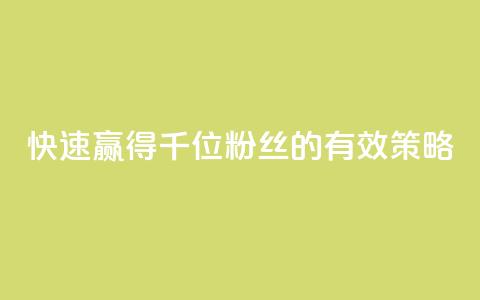快速赢得千位粉丝的有效策略  第1张