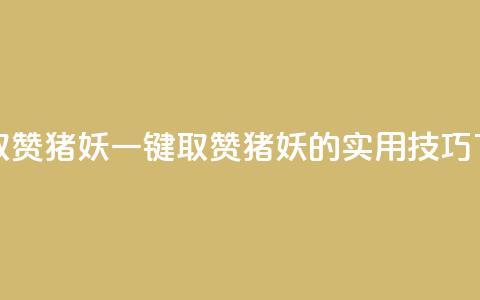 ks一键取赞猪妖(一键取赞猪妖的实用技巧) 第1张 ks一键取赞猪妖(一键取赞猪妖的实用技巧) 第1张