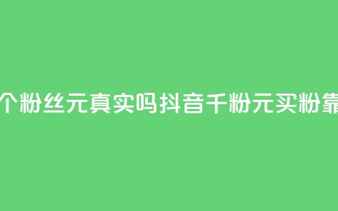 抖音1000个粉丝100元真实吗(抖音千粉100元买粉靠谱吗？)  第1张