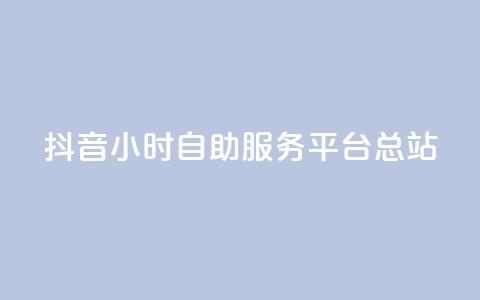 抖音24小时自助服务平台总站 - 抖音24小时自助服务平台全新上线! 第1张 抖音24小时自助服务平台总站 - 抖音24小时自助服务平台全新上线! 第1张