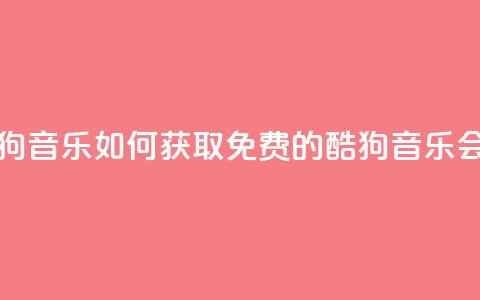 卡盟刷酷狗音乐vip - 如何获取免费的酷狗音乐VIP会员？~  第1张