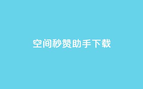 qq空间秒赞助手下载 - QQ空间快速点赞工具下载攻略!  第1张