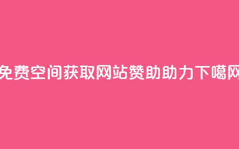 免费QQ空间获取网站赞助助力  第1张