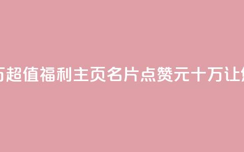 qq主页名片点赞1元十万 - 超值福利！QQ主页名片点赞1元十万，让您的人气飙升！~  第1张
