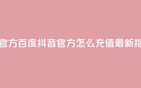 抖音充值官方百度 - 抖音官方怎么充值？最新指南！  第1张