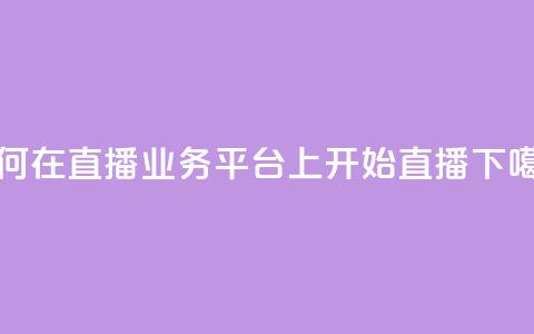 如何在KS直播业务平台上开始直播？  第1张