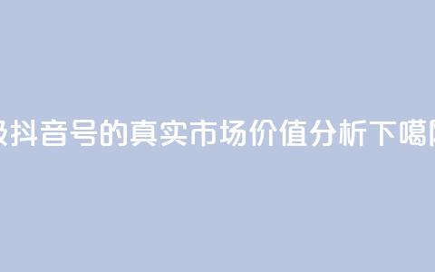 30级抖音号的真实市场价值分析  第1张
