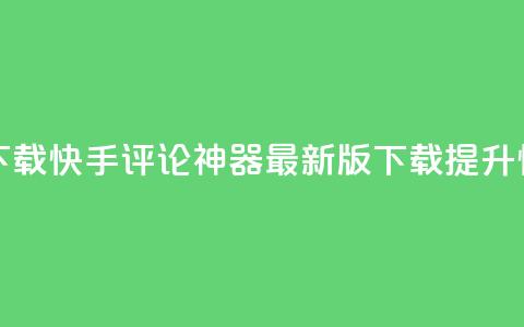 快手评论神器最新版下载 - 快手评论神器最新版下载	，提升快手评论的利器~  第1张