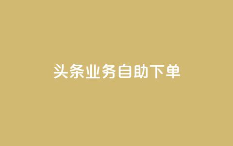 头条业务自助下单 - 抖音点赞在哪哪 第1张 头条业务自助下单 - 抖音点赞在哪哪 第1张