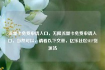 流量卡免费申请入口，无限流量卡免费申请入口，当然可以，请看以下文章，亿乐社区SUP货源站