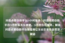 抖音点赞自助平台24小时服务，抖音点赞自助平台24小时服务在哪里，24小时在线服务，解锁抖音点赞自助平台新篇章亿乐社区低价自营货源站
