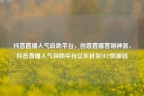 抖音直播人气自助平台，创意直播营销神器，抖音直播人气自助平台亿乐社区SUP货源站