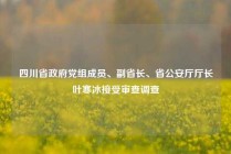 四川省政府党组成员、副省长、省公安厅厅长叶寒冰接受审查调查