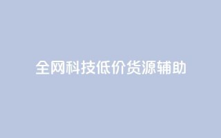 全网科技低价货源辅助,抖音推广代运营 - 24小时下单平台最低价 - 卡盟24小时自助平台官网