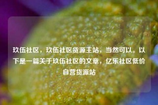 玖伍社区，玖伍社区货源主站，当然可以。以下是一篇关于玖伍社区的文章，亿乐社区低价自营货源站