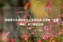 特朗普又在椭圆形办公室搞伏击 这次拿“灭绝种族”敲打南非总统