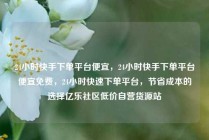 24小时快手下单平台便宜，24小时快手下单平台便宜免费，24小时快速下单平台，节省成本的选择亿乐社区低价自营货源站