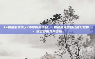 ks刷亲密关系,cf小号购买平台 - 拼多多免费自动刷刀软件 - 拼多多刷刀网页版