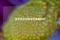 快手评论点赞业务是真的吗