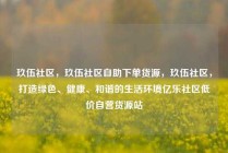 玖伍社区，玖伍社区自助下单货源，玖伍社区，打造绿色、健康、和谐的生活环境亿乐社区低价自营货源站