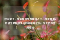 纯流量卡，纯流量卡免费申请入口，纯流量卡，开启无限畅享生活的新篇章亿乐社区低价自营货源站