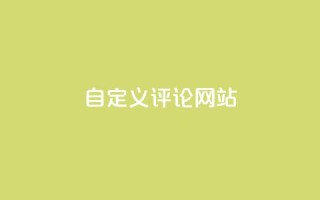 自定义评论网站,快手领赞中心 - 抖音全网最低价下单平台 - 抖音全网最低价下单平台