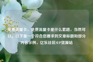 免费流量卡，免费流量卡是什么套路，当然可以。以下是一个符合您要求的文章标题和部分内容示例，亿乐社区SUP货源站
