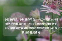 小红书阅读24小时服务平台，小红书阅读24小时服务平台是真的吗，小红书阅读24小时服务平台，解锁高效学习与灵感迸发的秘密亿乐社区低价自营货源站