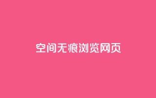 qq空间无痕浏览网页,qq免费领空间100访客 - ks播放量业务免费 - 1元3000粉丝快手涨粉