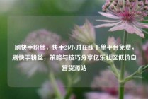刷快手粉丝，快手24小时在线下单平台免费，刷快手粉丝，策略与技巧分享亿乐社区低价自营货源站