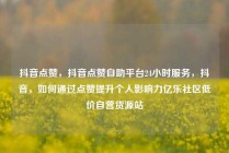 抖音点赞，抖音点赞自助平台24小时服务，抖音，如何通过点赞提升个人影响力亿乐社区低价自营货源站