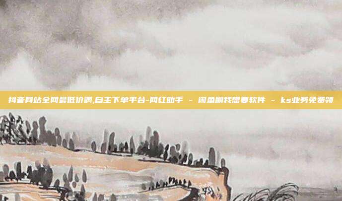 抖音网站全网最低价啊,自主下单平台-网红助手 - 闲鱼刷我想要软件 ks业务免费领  第1张