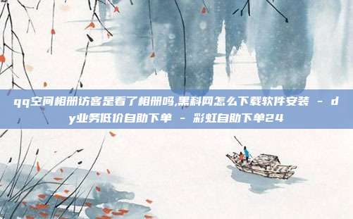 qq空间相册访客是看了相册吗,黑科网怎么下载软件安装 - dy业务低价自助下单 彩虹自助下单24  第1张