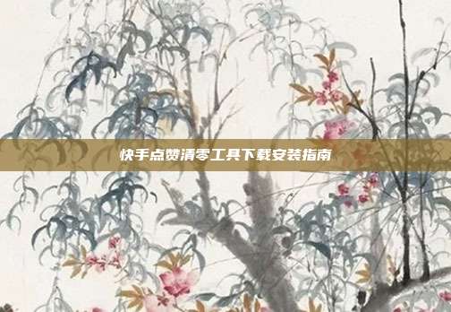 快手点赞清零工具下载安装指南  第1张