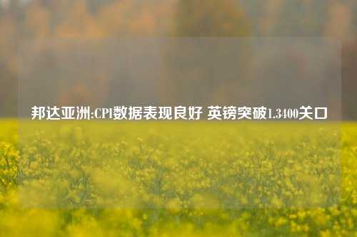 邦达亚洲:CPI数据表现良好 英镑突破1.3400关口  第1张